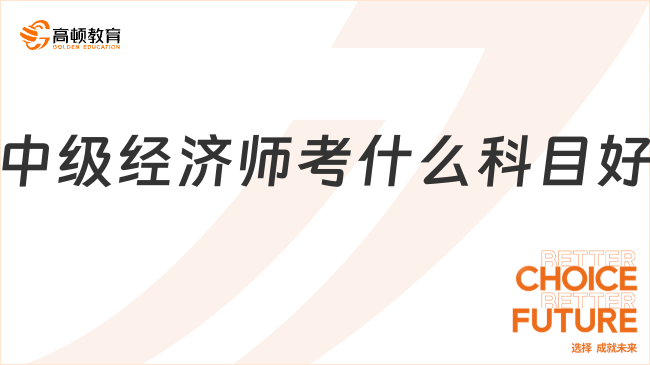 中級(jí)經(jīng)濟(jì)師考什么科目好