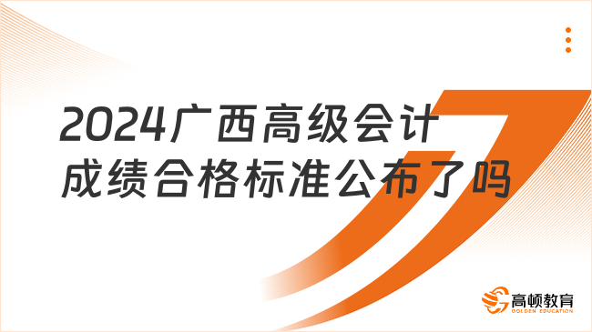 2024廣西高級(jí)會(huì)計(jì)成績(jī)合格標(biāo)準(zhǔn)公布了嗎