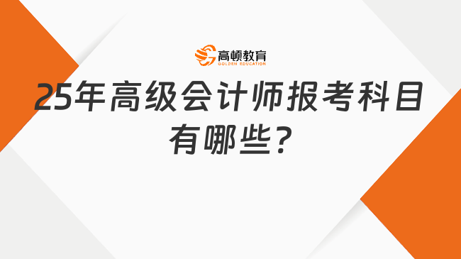 25年高級會計(jì)師報考科目有哪些?