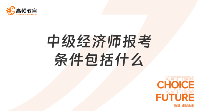 中級經(jīng)濟師報考條件包括什么