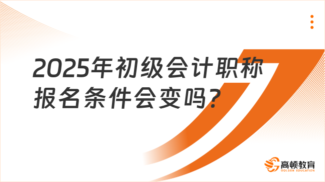 2025年初級會計職稱報名條件會變嗎?