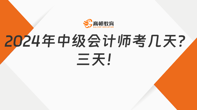 2024年中級(jí)會(huì)計(jì)師考幾天？三天！