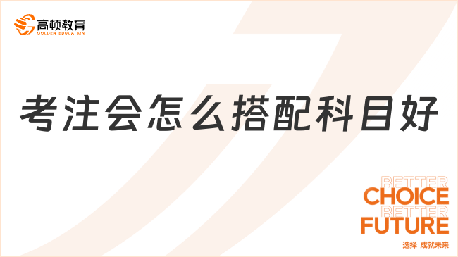 考注會怎么搭配科目好？進來聽我說！