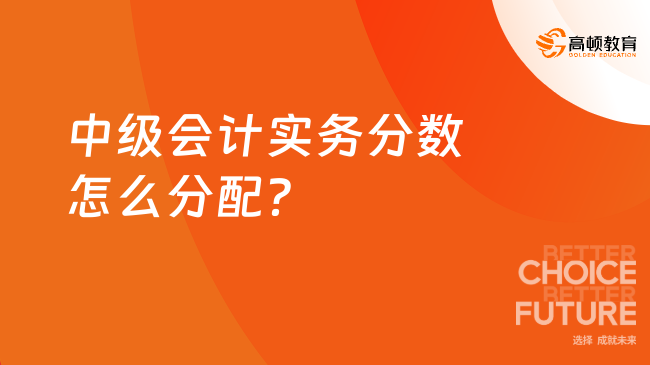 中級(jí)會(huì)計(jì)實(shí)務(wù)分?jǐn)?shù)怎么分配？