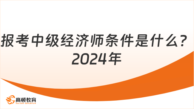 報考中級經(jīng)濟師條件是什么？2024年