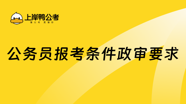 公務(wù)員報(bào)考條件政審要求，需要這幾點(diǎn)