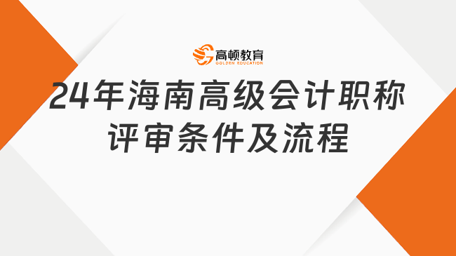 2024年海南高級(jí)會(huì)計(jì)職稱評(píng)審條件及流程搶先看！