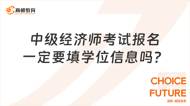 中級經(jīng)濟師考試報名一定要填學位信息嗎？填寫錯誤怎么辦？