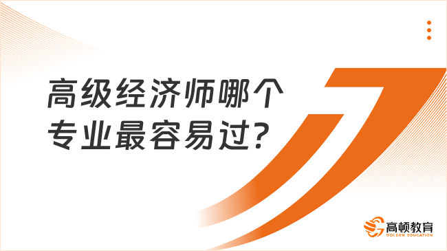 高級(jí)經(jīng)濟(jì)師哪個(gè)專業(yè)最容易過(guò)？