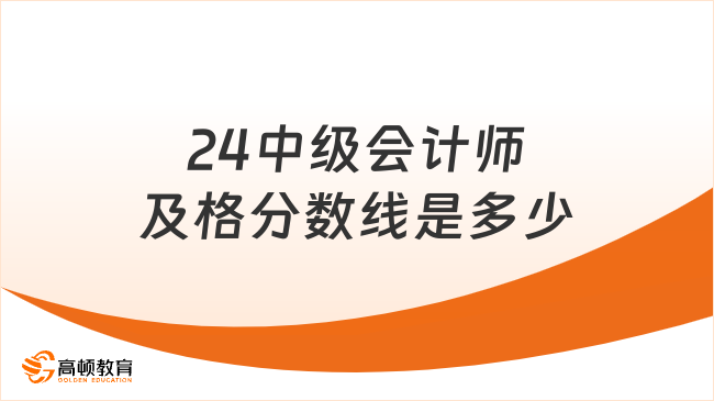 24中級(jí)會(huì)計(jì)師及格分?jǐn)?shù)線(xiàn)是多少