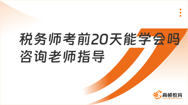 稅務(wù)師考前20天能學(xué)會嗎？可能實(shí)現(xiàn)質(zhì)的飛躍