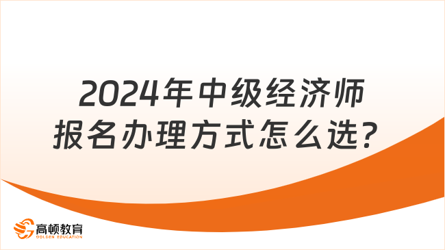 2024年中級經(jīng)濟師報名辦理方式怎么選？