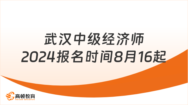 武汉中级经济师2024报名时间：8月16日-8月29日