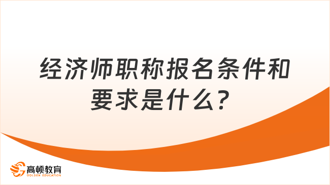 经济师职称报名条件和要求是什么？