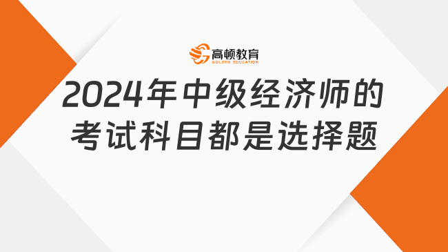 2024年中级经济师的考试科目都是选择题