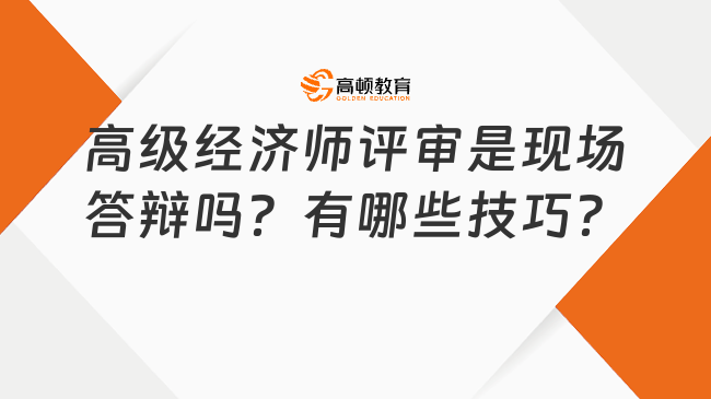 高級經(jīng)濟師評審是現(xiàn)場答辯嗎？有哪些答辯技巧？