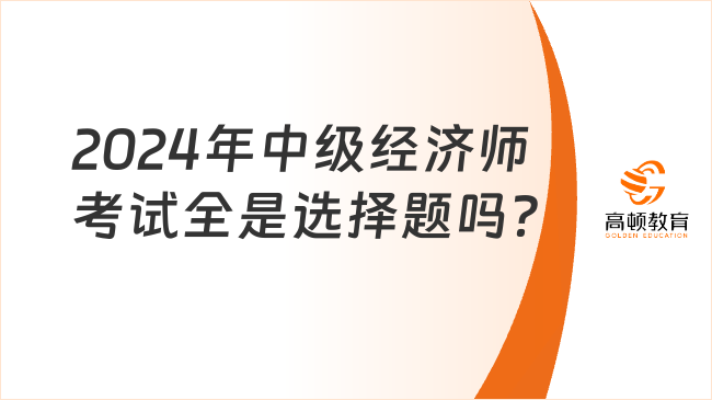 2024年中級(jí)經(jīng)濟(jì)師考試全是選擇題嗎？答題技巧分享！