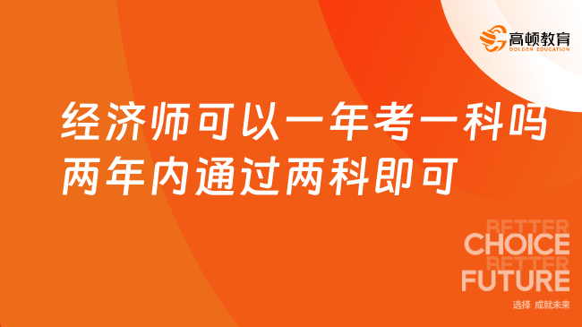 經(jīng)濟(jì)師可以一年考一科嗎？兩年內(nèi)通過兩科即可！