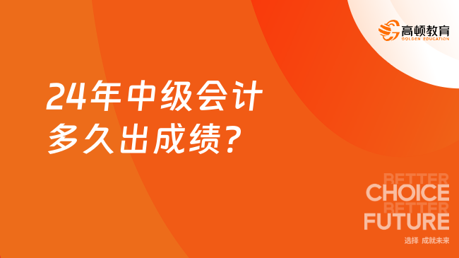 24年中級會計(jì)多久出成績?