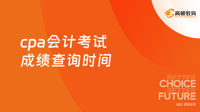 cpa会计考试成绩查询时间出了吗？最新通知已出！