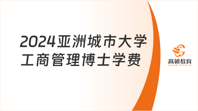 2024亚洲城市大学工商管理博士学费一览！约15.8w