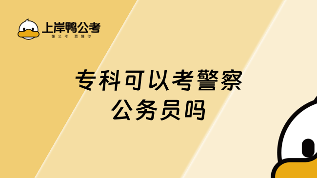 專(zhuān)科可以考警察公務(wù)員嗎？符合條件可申請(qǐng)