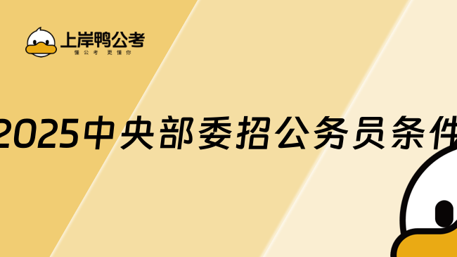 2025中央部委招公务员条件，2分钟带你掌握