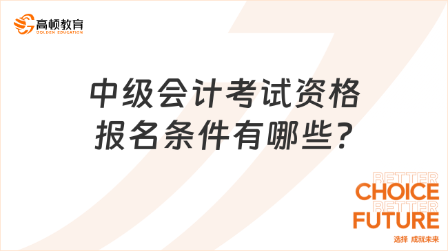 中级会计考试资格报名条件有哪些?