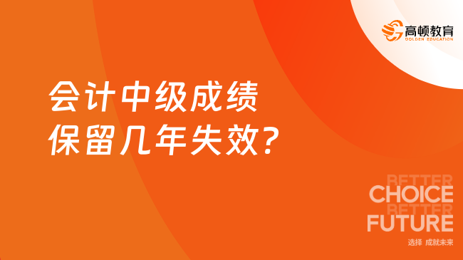 会计中级成绩保留几年失效?