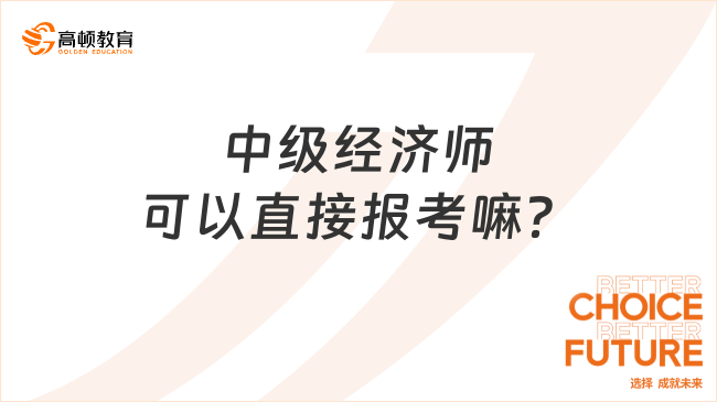 中级经济师可以直接报考嘛？满足条件即可直接报考！