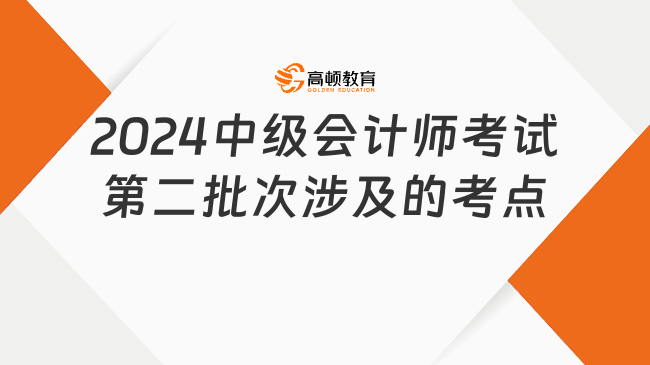 2024中级会计师考试第二批次涉及的考点