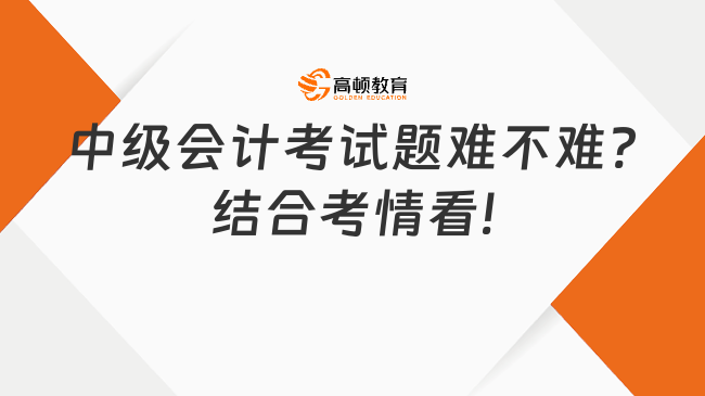 中级会计考试题难不难?结合考情看!