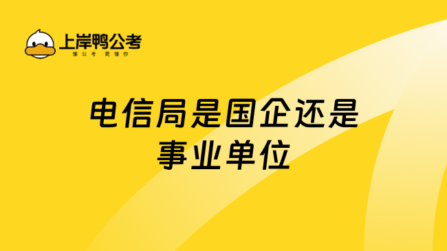 电信局是国企还是事业单位？一文解答！