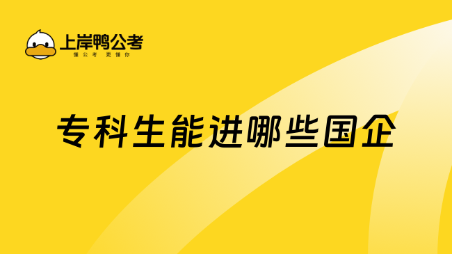 专科生能进哪些国企？学姐推荐！