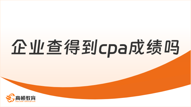 企業(yè)查得到cpa成績嗎？歷年cpa考試成績查詢時(shí)間在何時(shí)？