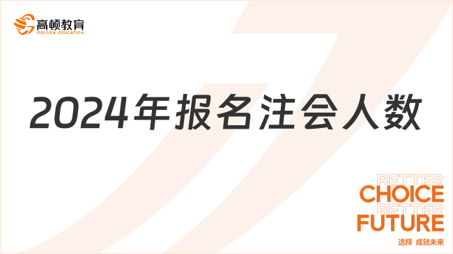 2024年报名注会人数？注会考试难吗？一分钟了解！