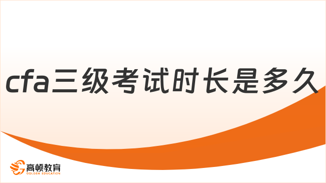 2025年cfa三级考试时长是多久，这一篇详细解答！