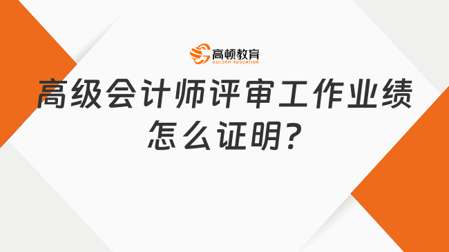 高級(jí)會(huì)計(jì)師評(píng)審工作業(yè)績(jī)?cè)趺醋C明?