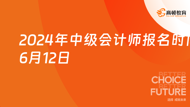 2024年中级会计师报名时间：6月12日开始