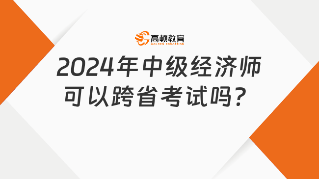 2024年中級經(jīng)濟師可以跨省考試嗎？