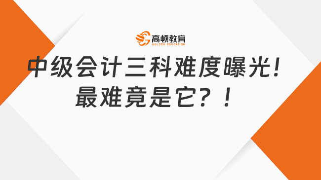 中級會計三科難度曝光！最難竟是它？！