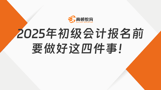 2025年初級會計報名前要做好這四件事！