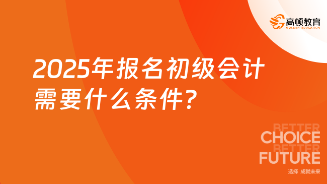 2025年報名初級會計需要什么條件？