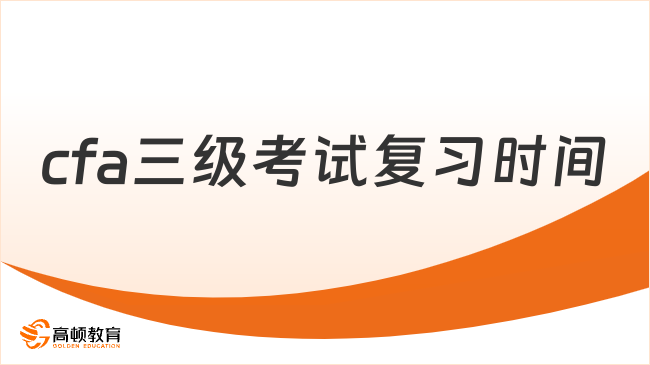 2025年cfa三級(jí)考試復(fù)習(xí)時(shí)間需要多久，這一篇說(shuō)清楚！