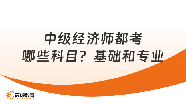 中级经济师都考哪些科目？经济基础和专业实务！