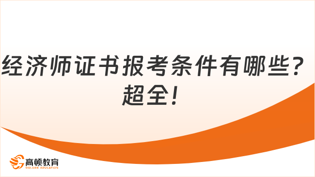 經(jīng)濟(jì)師證書報(bào)考條件有哪些？超全！