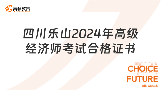 四川樂山2024年高級經(jīng)濟(jì)師考試合格證書開始領(lǐng)??！