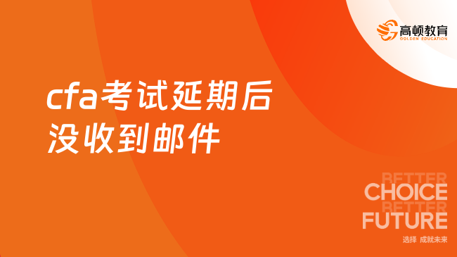 2025年CFA考試延期后沒收到郵件怎么辦？看完就知道！