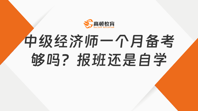 中级经济师一个月备考够吗？报班好还是自学好？