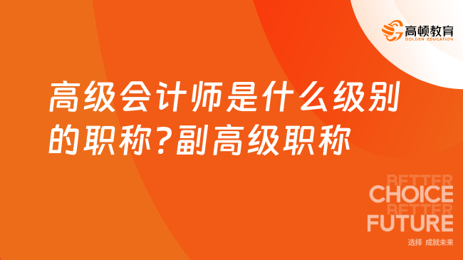 高級(jí)會(huì)計(jì)師是什么級(jí)別的職稱(chēng)?副高級(jí)職稱(chēng)